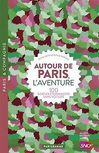 Autour de Paris, l'aventure: 100 sorties étonnantes sans voiture
