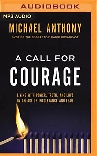 A Call For Courage: Living With Power, Truth, And Love In An Age Of Intolerance And Fear