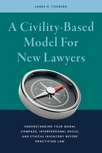 A Civility-Based Model For New Lawyers: Understanding Your Moral Compass, Interpersonal Skills, and Ethical Inventory before Practicing Law