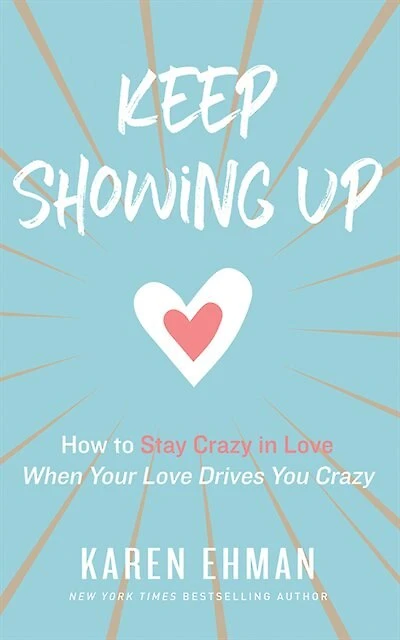 Keep Showing Up: How To Stay Crazy In Love When Your Love Drives You Crazy