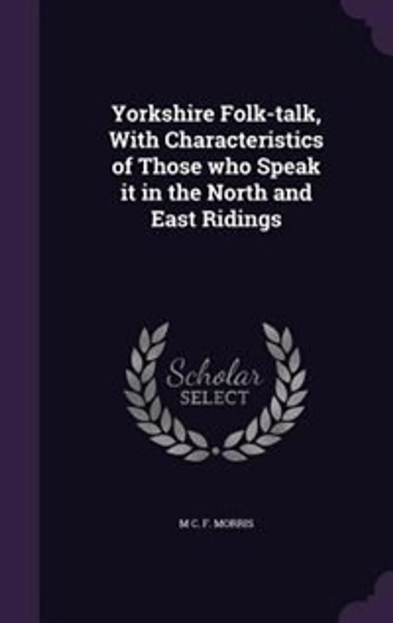 Yorkshire Folk-talk, With Characteristics of Those who Speak it in the North and East Ridings