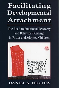 Facilitating Developmental Attachment: The Road to Emotional Recovery and Behavioral Change Foster Adopted Childr: Children