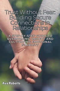 Trust Without Fear: A Step-by-Step Guide to Overcoming Anxiety and Cultivating Emotional Stability