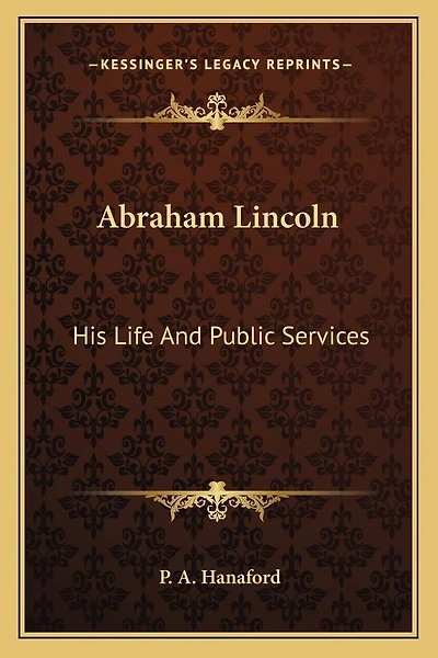 Abraham Lincoln: His Life And Public Services