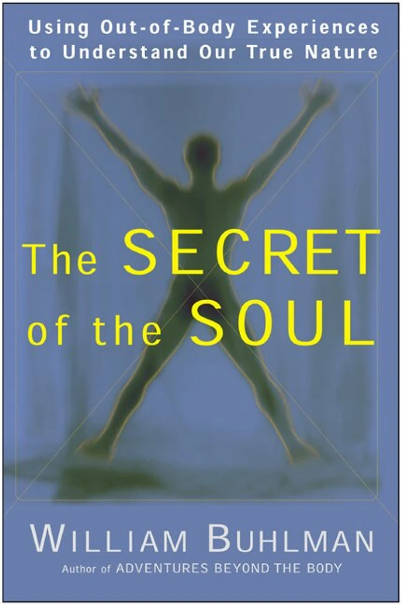 the Secret of Soul: Using Out-of-Body Experiences to Understand Our True Nature