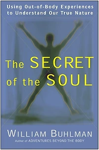 the Secret of Soul: Using Out-of-Body Experiences to Understand Our True Nature