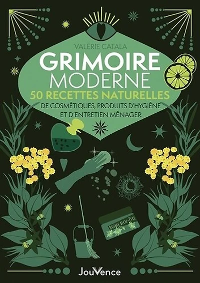 Grimoire moderne: 50 recettes naturelles de cosmétiques, produits d'hygiène et d'entretien ménager