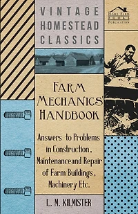 Farm Mechanics' Handbook - Answers to Problems in Construction, Maintenance and Repair of Farm Buildings, Machinery, ect
