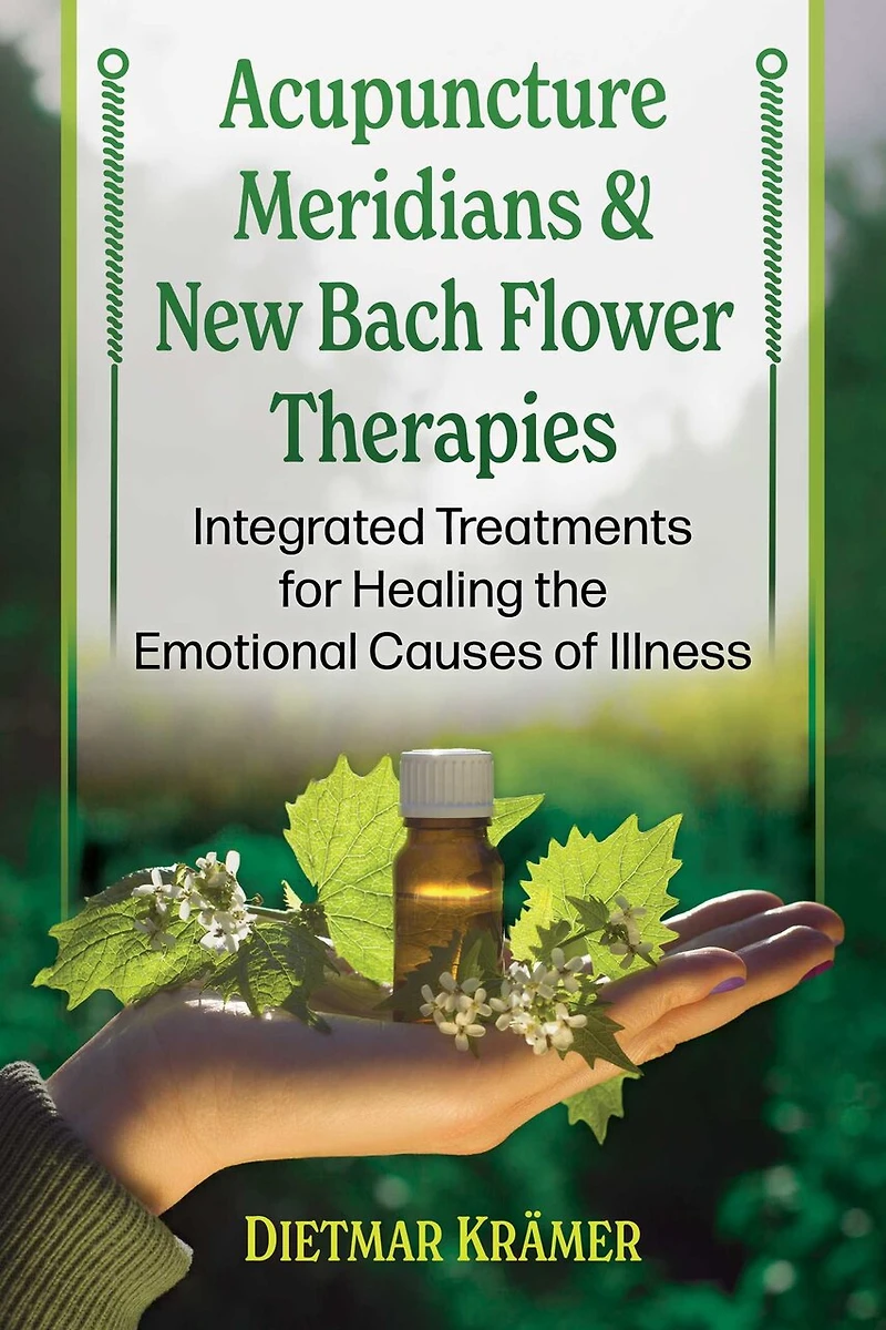 Acupuncture Meridians and New Bach Flower Therapies: Integrated Treatments for Healing the Emotional Causes of Illness