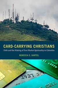Card-Carrying Christians: Debt and the Making of Free Market Spirituality Colombia
