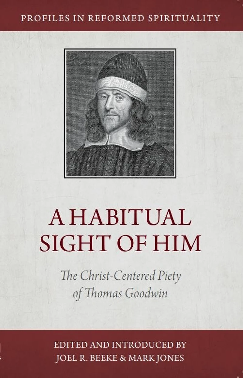 A Habitual Sight of Him: The Christ-Centered Piety Thomas Goodwin