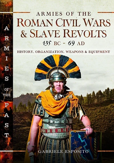 Armies of the Roman Civil Wars and Slave Revolts, 135 BC-AD 69: History, Organization, Weapons Equipment