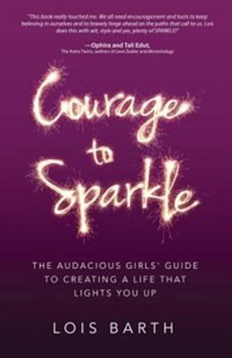 Courage To Sparkle: The Audacious Girls' Guide to Creating a Life that Lights You Up