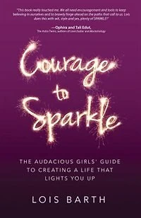 Courage To Sparkle: The Audacious Girls' Guide to Creating a Life that Lights You Up