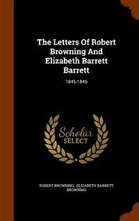 The Letters Of Robert Browning And Elizabeth Barrett Barrett: 1845-1846