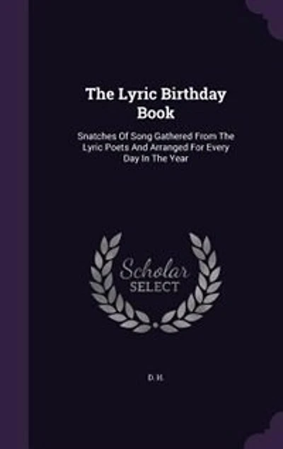 The Lyric Birthday Book: Snatches Of Song Gathered From Poets And Arranged For Every Day Year