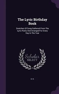 The Lyric Birthday Book: Snatches Of Song Gathered From Poets And Arranged For Every Day Year