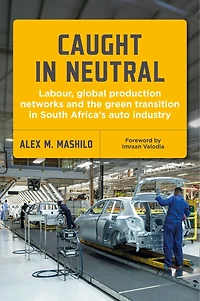 Caught in Neutral: Labour, Global Production Networks and the Green Transition in South Africa's Auto Industry