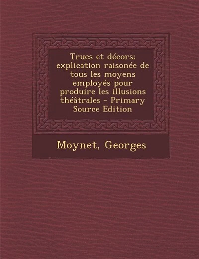 Trucs et décors; explication raisonée de tous les moyens employés pour produire illusions théâtrales - Primary Source Edition