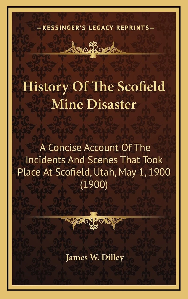 History Of The Scofield Mine Disaster: A Concise Account Of The Incidents And Scenes That Took Place At Scofield, Utah, May 1, 1900 (1900)