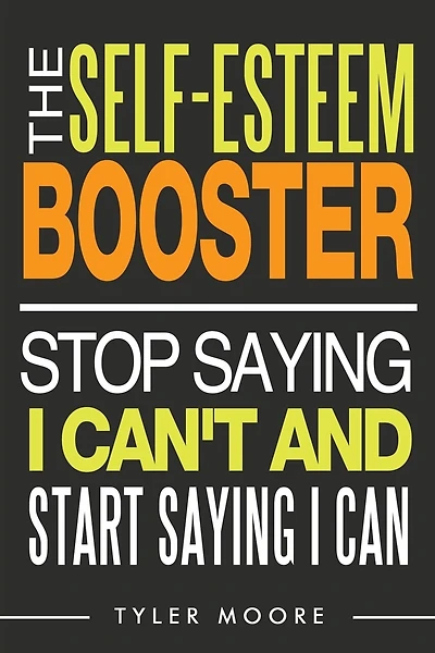 The Self-Esteem Booster: Stop Saying I Can't and Start Saying I Can