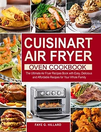 Cuisinart Air Fryer Oven Cookbook: The Ultimate Air Fryer Recipes Book with Easy, Delicious and Affordable Recipes for Your Whole Family