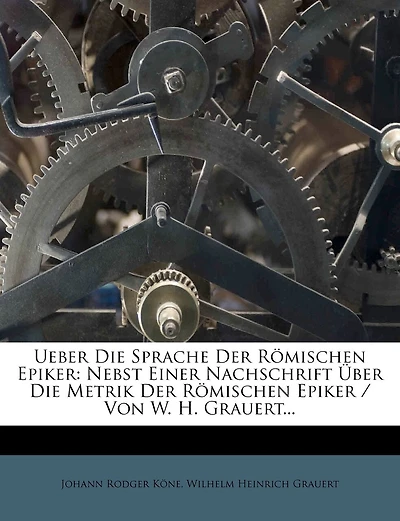 Römischen Epiker, 1840: Nebst Einer Nachschrift Über Die Metrik Der Römischen Epiker / Von W. H. Grauert...