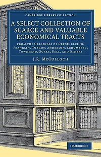 A Select Collection of Scarce and Valuable Economical Tracts: From the Originals of Defoe, Elking, Franklin, Turgot, Anderson, Schomberg, Townsend, Burke, Bell, and Others