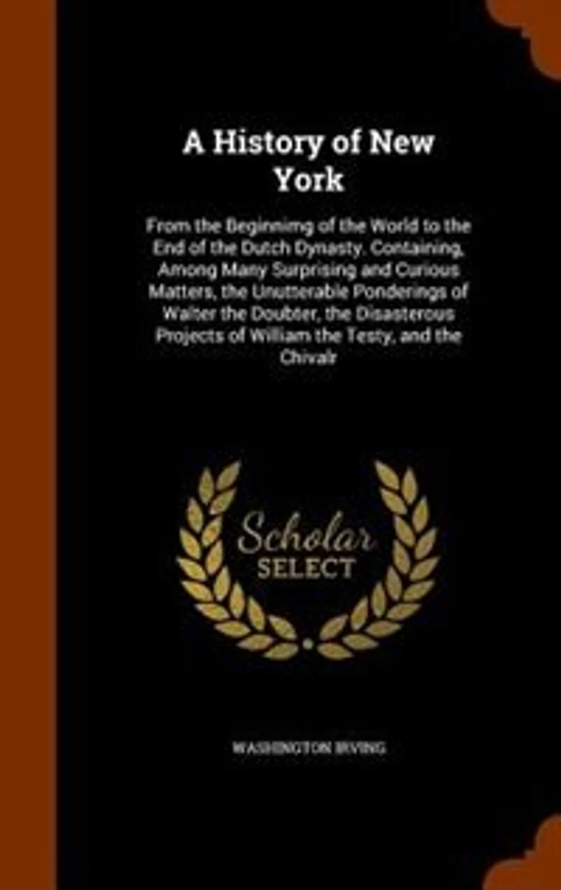 A History of New York, From the Beginnimg World to End Dutch Dynasty: Containing, Among Many Surprising and Curious Matters, Unutterable Ponderings Walter Dou