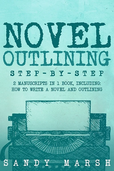 Novel Outlining: Step-by-Step - 2 Manuscripts in 1 Book - Essential Novel Outline, Novel Chapter Planning and Fiction Book Outlining Tricks Any Writer Can Learn