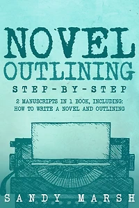 Novel Outlining: Step-by-Step - 2 Manuscripts in 1 Book - Essential Novel Outline, Novel Chapter Planning and Fiction Book Outlining Tricks Any Writer Can Learn