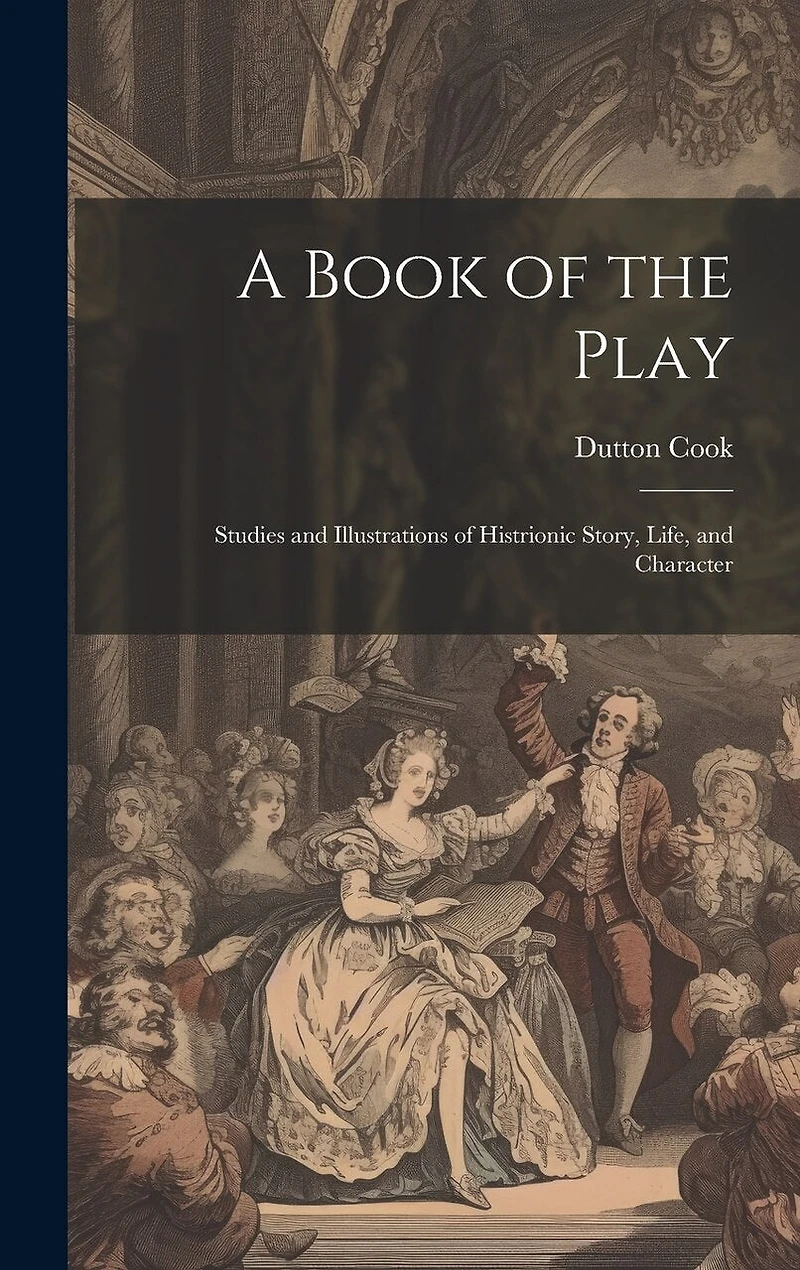 A Book of the Play: Studies and Illustrations of Histrionic Story, Life