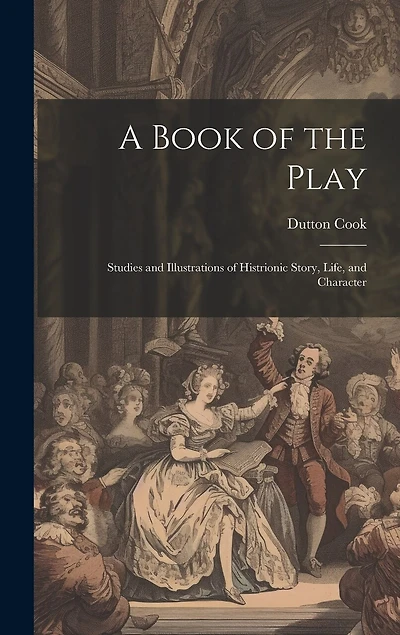 A Book of the Play: Studies and Illustrations of Histrionic Story, Life