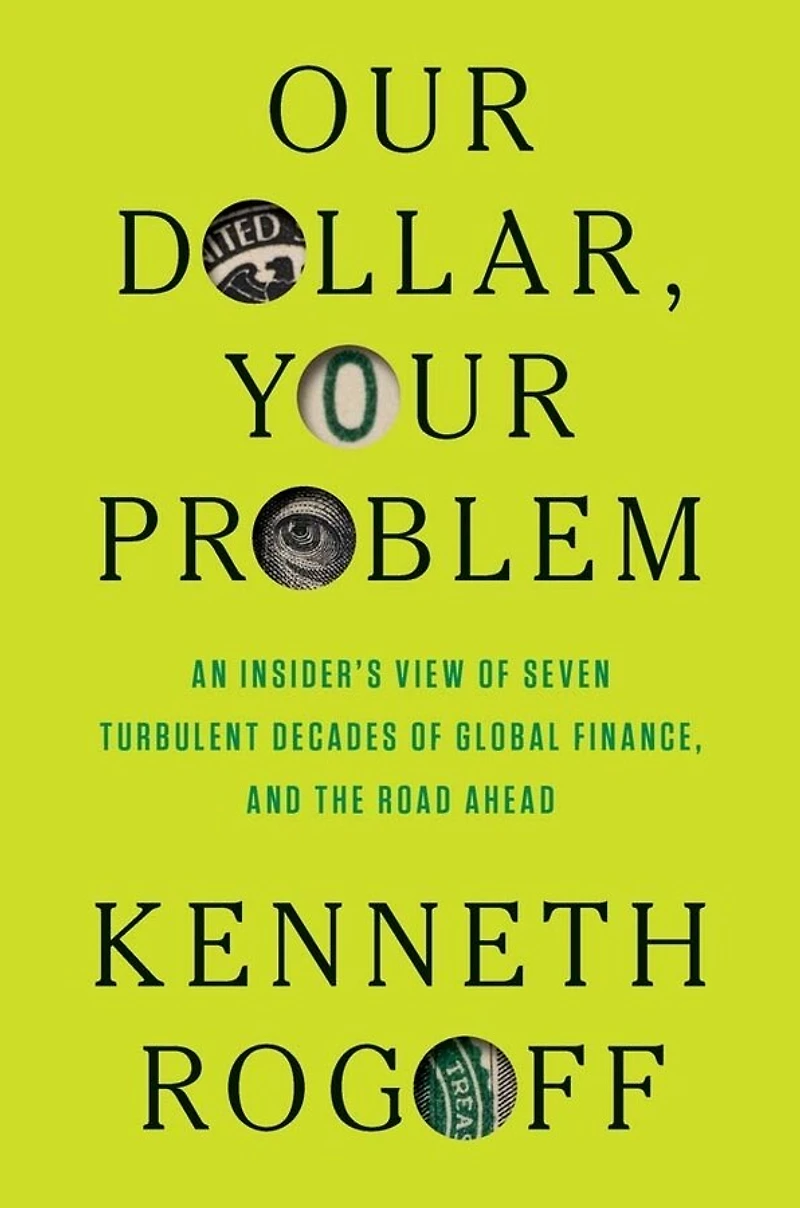 Our Dollar, Your Problem: An Insider's View of Seven Turbulent Decades Global Finance, and the Road Ahead