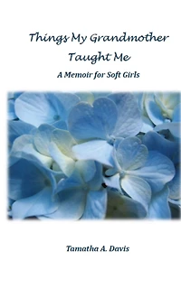 Things My Grandmother Taught Me: A Memoir for Soft Girls