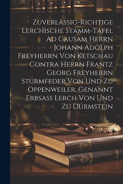 Zuverlässig-richtige Lerchische Stamm-tafel Ad Causam Herrn Johann Adolph Freyherrn Von Ketschau Contra Herrn Frantz Georg Freyherrn Sturmfeder Von Und Zu Oppenweiler