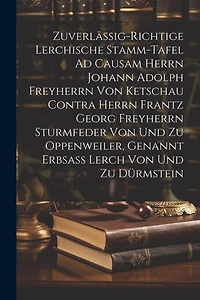 Zuverlässig-richtige Lerchische Stamm-tafel Ad Causam Herrn Johann Adolph Freyherrn Von Ketschau Contra Herrn Frantz Georg Freyherrn Sturmfeder Von Und Zu Oppenweiler