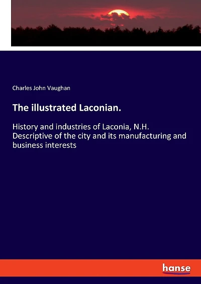 The illustrated Laconian.: History and industries of Laconia, N.H. Descriptive of the city and its manufacturing and business interests