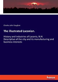 The illustrated Laconian.: History and industries of Laconia, N.H. Descriptive of the city and its manufacturing and business interests