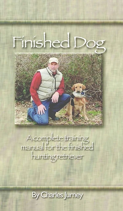 Finished Dog: A complete training manual for the finished hunting retriever