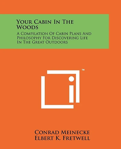 Your Cabin In The Woods: A Compilation Of Cabin Plans And Philosophy For Discovering Life In The Great Outdoors