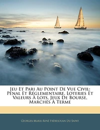 Jeu Et Pari Au Point De Vue Civil: Pénal Et Réglementaire, Loteries Et Valeurs À Lots, Jeux De Bourse, Marchés À Terme