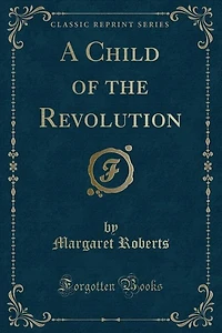 A Child of the Revolution (Classic Reprint)