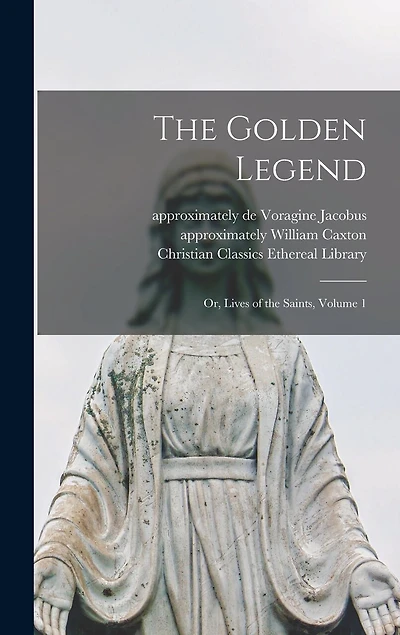 The Golden Legend: Or, Lives of the Saints