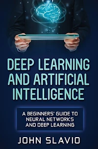 Deep Learning And Artificial Intelligence: A Beginners' Guide To Neural Networks
