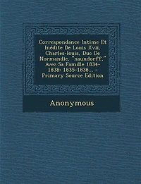 Correspondance Intime Et Inédite De Louis Xvii, Charles-louis, Duc Normandie, "naundorff," Avec Sa Famille 1834-1838