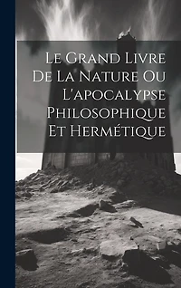 Le Grand Livre De La Nature Ou L'apocalypse Philosophique Et Hermétique