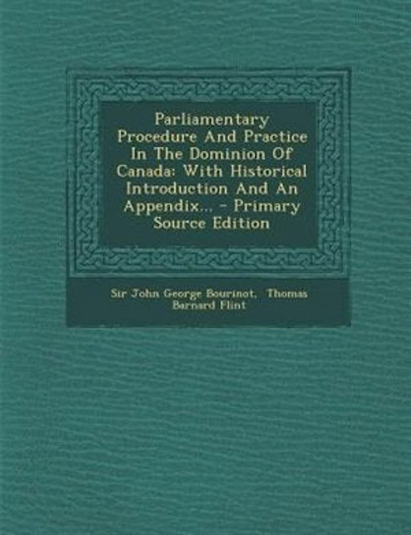 Parliamentary Procedure and Practice the Dominion of Canada (Classic Reprint)