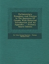 Parliamentary Procedure and Practice the Dominion of Canada (Classic Reprint)