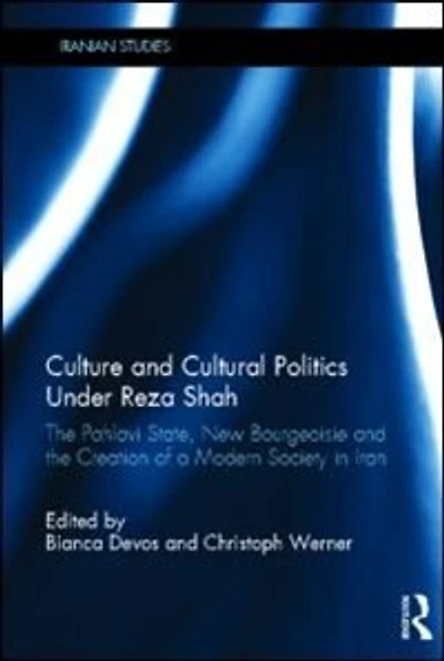 Culture And Cultural Politics Under Reza Shah: The Pahlavi State, New Bourgeoisie Creation Of A Modern Society Iran